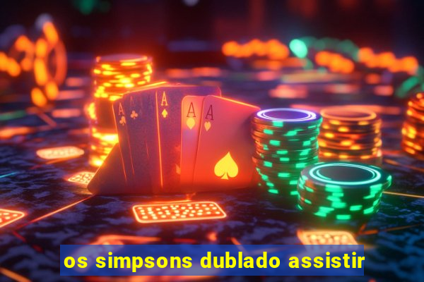 os simpsons dublado assistir